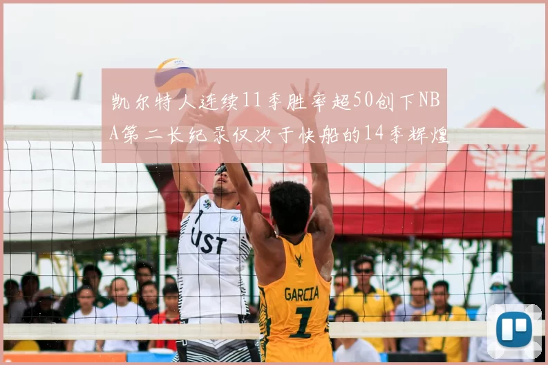 凯尔特人连续11季胜率超50创下NBA第二长纪录仅次于快船的14季辉煌