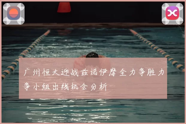 广州恒大迎战兹诺伊摩全力争胜力争小组出线机会分析