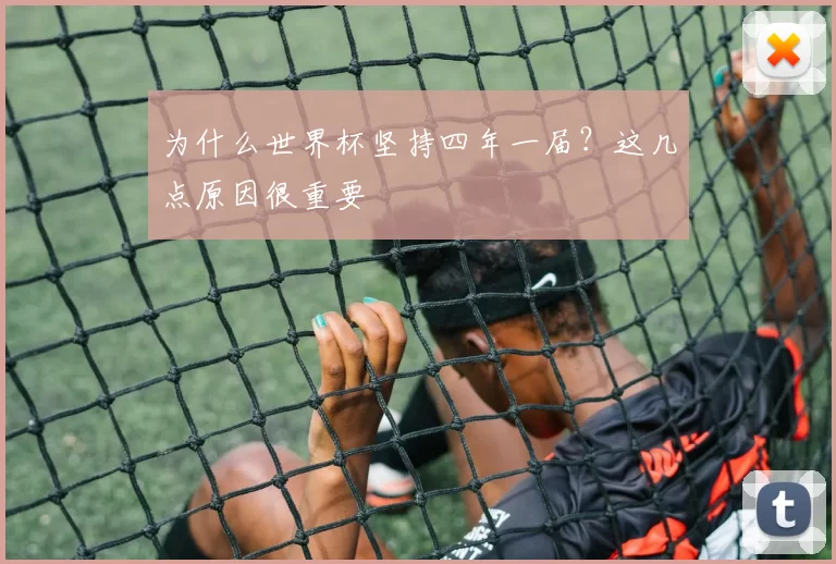 为什么世界杯坚持四年一届？这几点原因很重要
