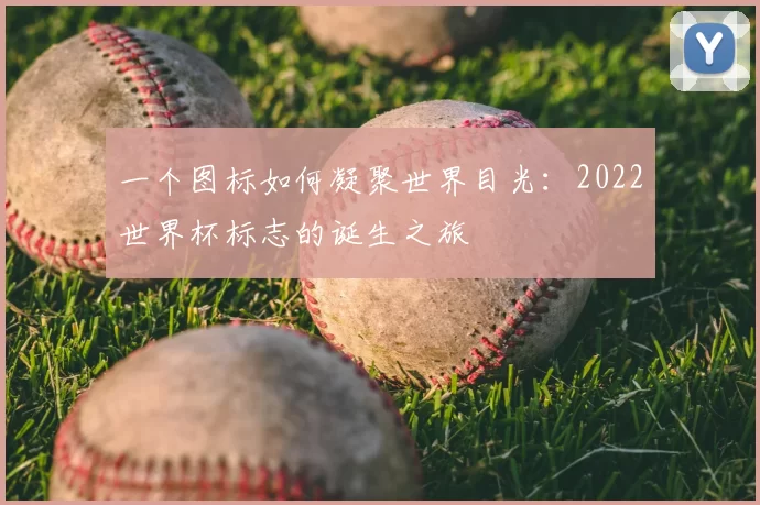 一个图标如何凝聚世界目光:2022世界杯标志的诞生之旅