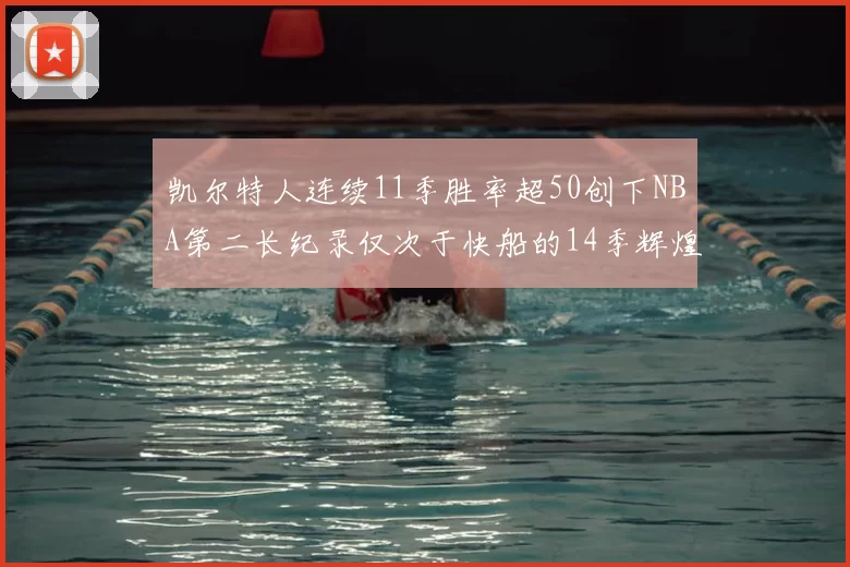 凯尔特人连续11季胜率超50创下NBA第二长纪录仅次于快船的14季辉煌