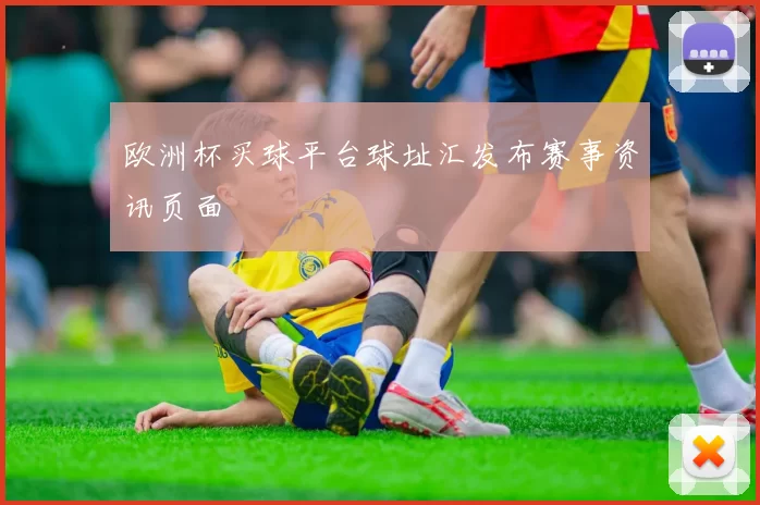 欧洲杯买球平台球址汇发布赛事资讯页面