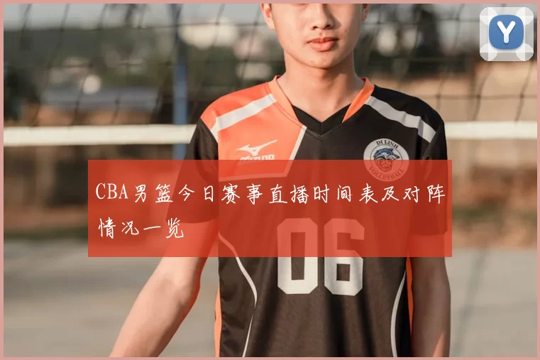CBA男篮今日赛事直播时间表及对阵情况一览