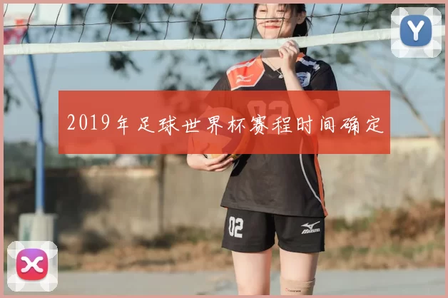 2019年足球世界杯赛程时间确定