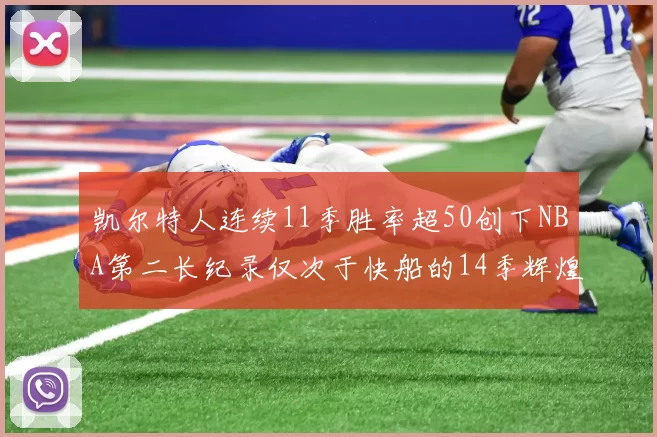 凯尔特人连续11季胜率超50创下NBA第二长纪录仅次于快船的14季辉煌