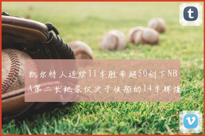 凯尔特人连续11季胜率超50创下NBA第二长纪录仅次于快船的14季辉煌