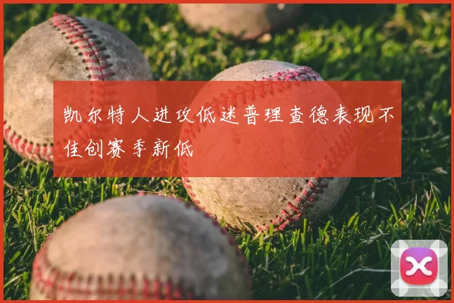 凯尔特人进攻低迷普理查德表现不佳创赛季新低