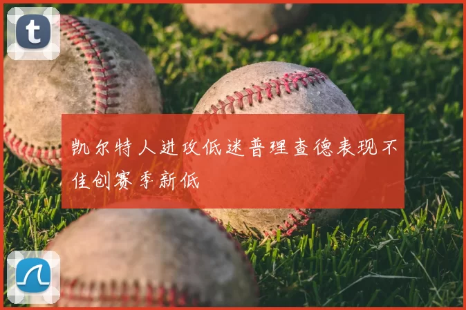 凯尔特人进攻低迷普理查德表现不佳创赛季新低