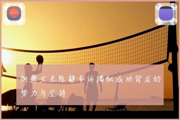 街舞女王陈静专访揭秘成功背后的努力与坚持