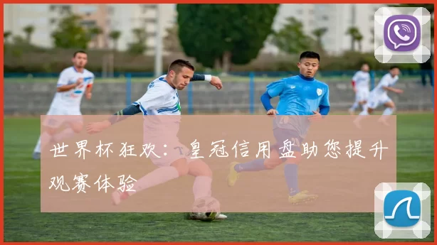 世界杯狂欢:皇冠信用盘助您提升观赛体验