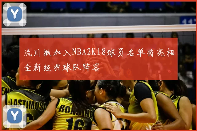 流川枫加入NBA2K18球员名单将亮相全新经典球队阵容