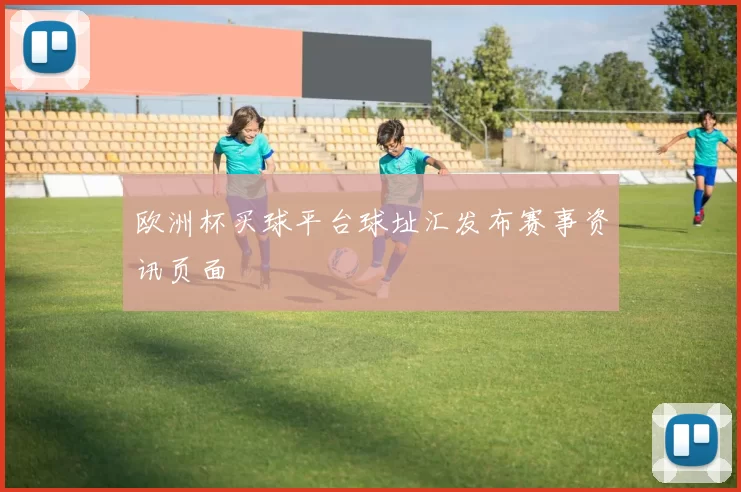 欧洲杯买球平台球址汇发布赛事资讯页面
