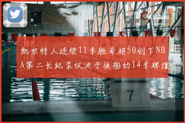 凯尔特人连续11季胜率超50创下NBA第二长纪录仅次于快船的14季辉煌