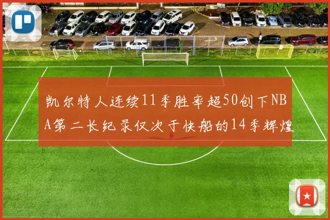 凯尔特人连续11季胜率超50创下NBA第二长纪录仅次于快船的14季辉煌