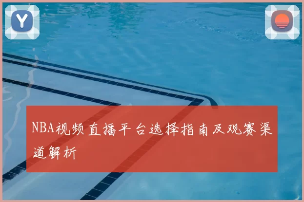 NBA视频直播平台选择指南及观赛渠道解析