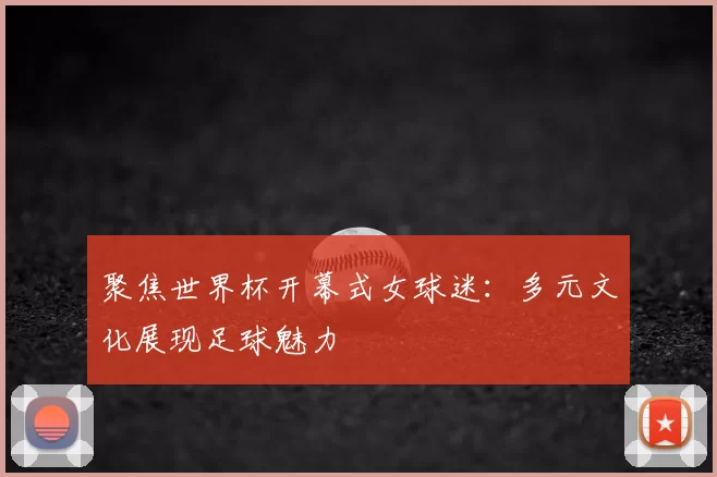 聚焦世界杯开幕式女球迷:多元文化展现足球魅力