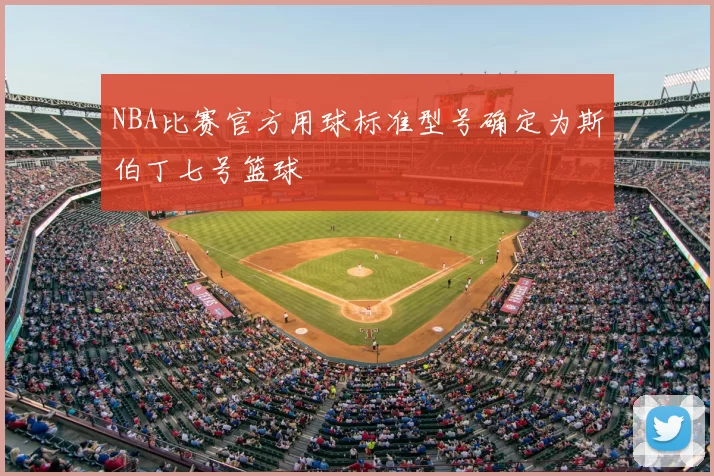 NBA比赛官方用球标准型号确定为斯伯丁七号篮球