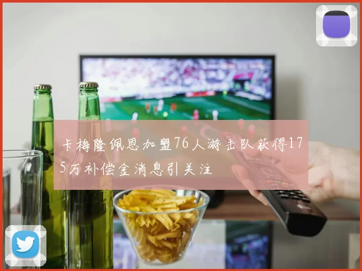 卡梅隆佩恩加盟76人游击队获得175万补偿金消息引关注