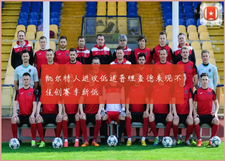 凯尔特人进攻低迷普理查德表现不佳创赛季新低