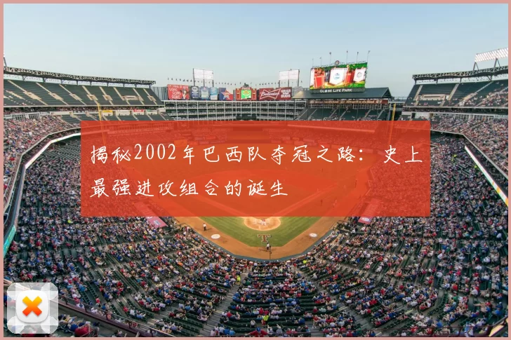 揭秘2002年巴西队夺冠之路:史上最强进攻组合的诞生