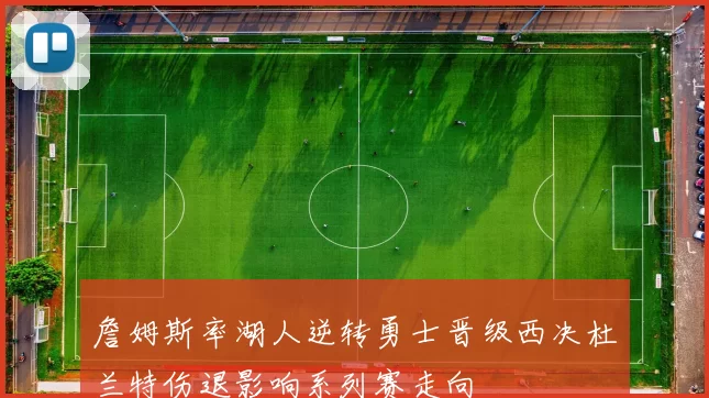 詹姆斯率湖人逆转勇士晋级西决杜兰特伤退影响系列赛走向