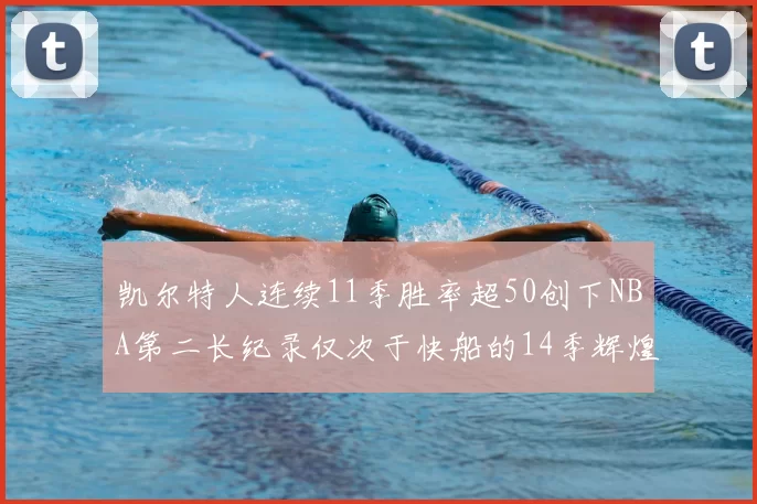 凯尔特人连续11季胜率超50创下NBA第二长纪录仅次于快船的14季辉煌