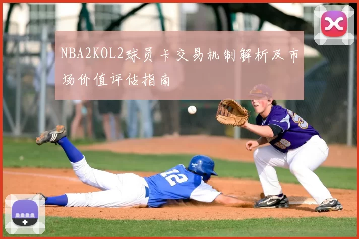 NBA2KOL2球员卡交易机制解析及市场价值评估指南