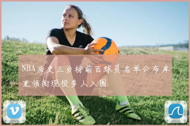 NBA历史三分榜前百球员名单公布库里领衔现役多人入围