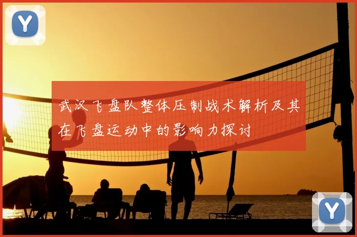 武汉飞盘队整体压制战术解析及其在飞盘运动中的影响力探讨