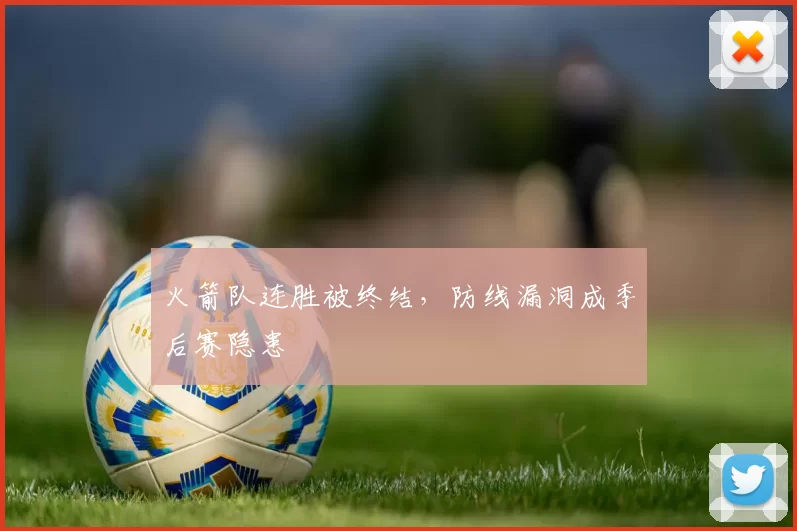 火箭队连胜被终结,防线漏洞成季后赛隐患