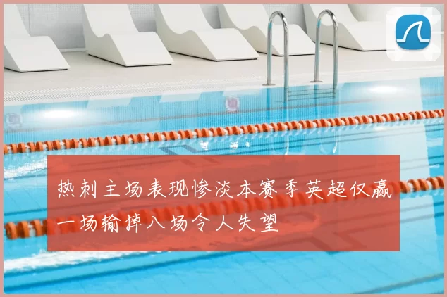 热刺主场表现惨淡本赛季英超仅赢一场输掉八场令人失望