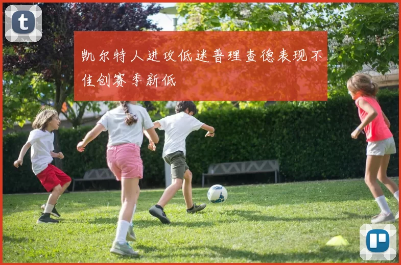 凯尔特人进攻低迷普理查德表现不佳创赛季新低