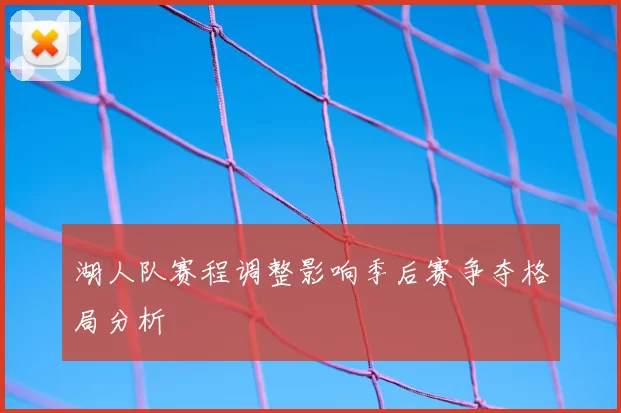 湖人队赛程调整影响季后赛争夺格局分析
