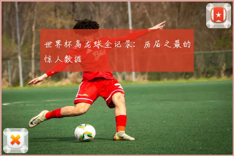 世界杯乌龙球全记录：历届之最的惊人数据