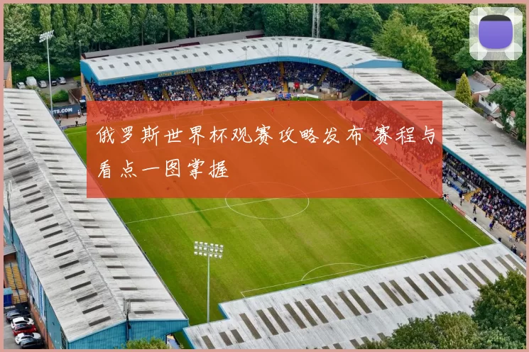 俄罗斯世界杯观赛攻略发布 赛程与看点一图掌握