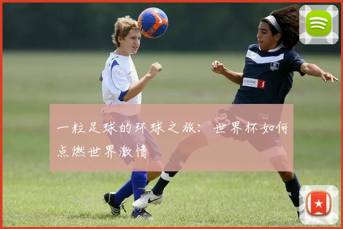 一粒足球的环球之旅：世界杯如何点燃世界激情