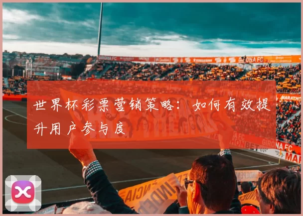 世界杯彩票营销策略：如何有效提升用户参与度