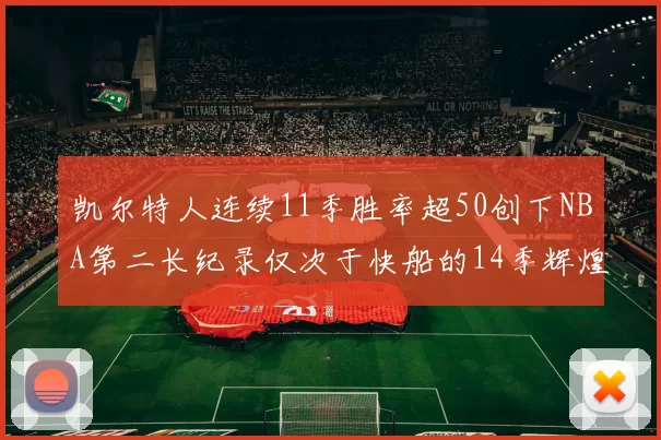 凯尔特人连续11季胜率超50创下NBA第二长纪录仅次于快船的14季辉煌
