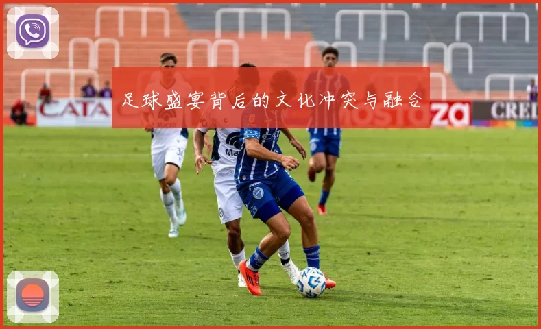 足球盛宴背后的文化冲突与融合