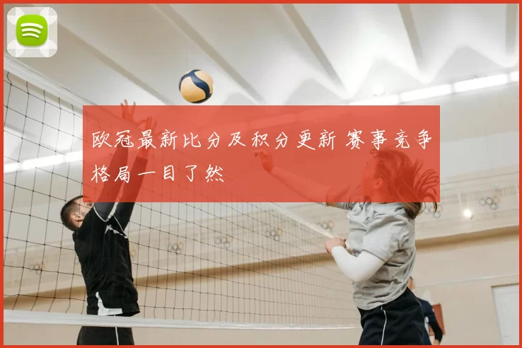 欧冠最新比分及积分更新 赛事竞争格局一目了然